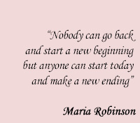 Nobody can go back and start a new beginning but anyone can start today and make a new ending - Maria Robinson