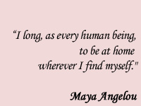 I long, as every human being, to be at home wherever I find myself. - Maya Angelou