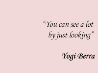 You can see a lot by just looking - Yogi Berra